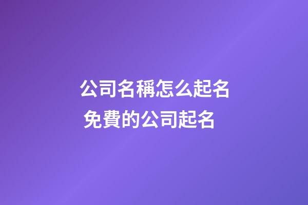 公司名稱怎么起名 免費的公司起名-第1張-公司起名-玄機派